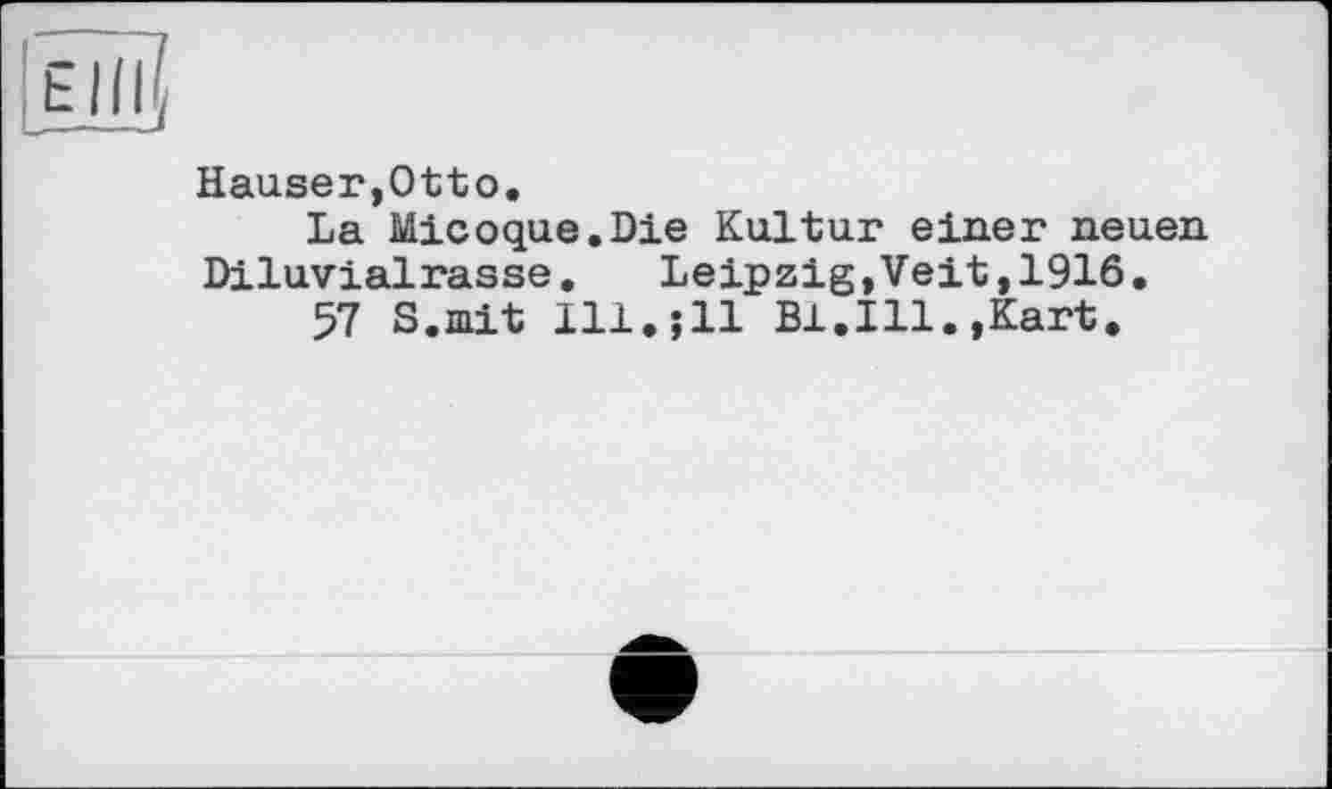 ﻿Hauser,Otto.
La Micoque.Die Kultur einer neuen Diluvialrasse.	Leipzig,Veit,1916.
57 S.mit Ill.;11 Bl.Ill.,Kart.